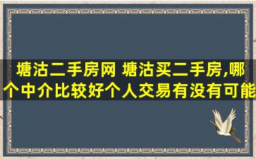 塘沽二手房网 塘沽买二手房,哪个中介比较好个人交易有没有可能